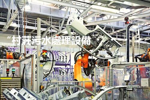 “村莊污水處理設備，綠色家園守護者”